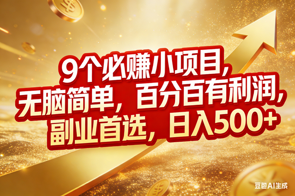 图片[1]-（17573期）9个必赚小项目，无脑简单，百分百有利润，副业首选，日入500+
