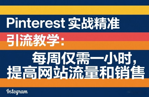 Pinterest实战*引流教学：每周仅需一小时，提高网站流量和销售