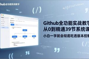（17501期）GitHub-全功能实战教学，从0到精通39节系统课，小白一学就会彻底吃透版本控制-麦资源网