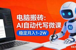 （17582期）电脑搬砖：AI自动代写微课，稳定月入1-2W，提供接单渠道，0门槛小白可做！-麦资源网