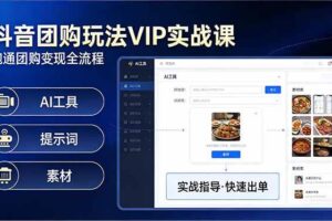 （17596期）抖音团购玩法VIP实战课：原创视频制作+全国地址挂载+AI工具+提示词+素材，跑通团购变现全流程-麦资源网