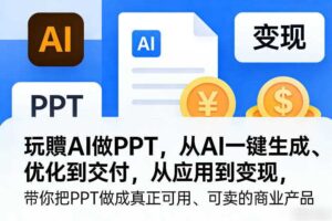 玩賺AI做PPT，从AI一键生成、优化到交付，从应用到变现，带你把PPT做成真正可用、可卖的商业产品-麦资源网