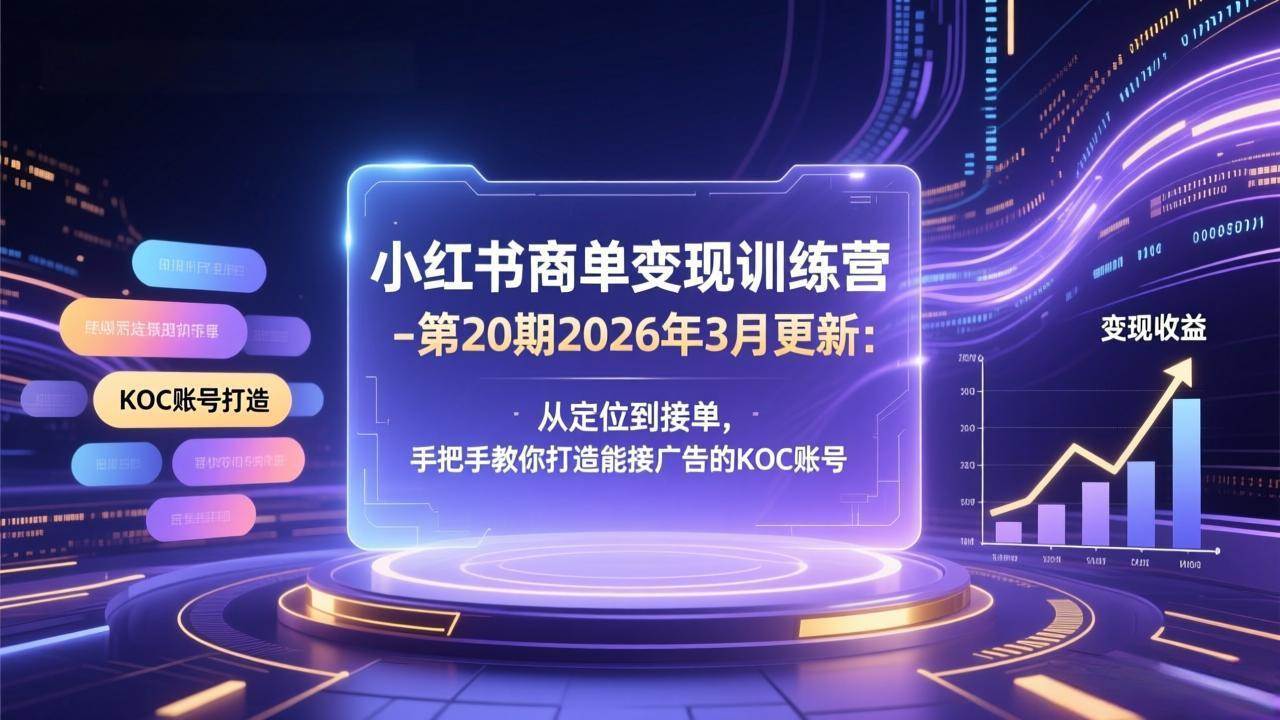图片[1]-（17590期）小红书商单变现训练营-第20期26年3月更新：从定位到接单，手把手教你打造能接广告的KOC账号