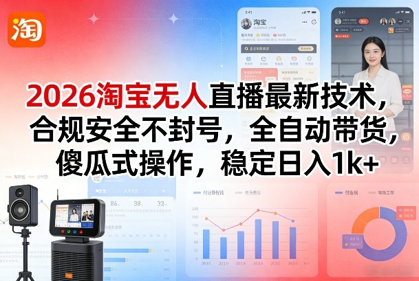 2026淘宝无人直播*技术，合规*不封号，全自动带货，傻瓜式操作，稳定日入1k+【揭秘】