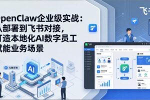 （17716期）OpenClaw企业级实战：从部署到飞书对接，打造本地化AI数字员工赋能业务场景-麦资源网