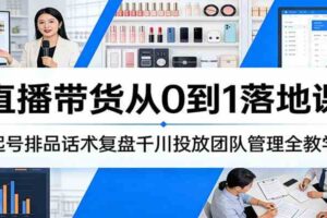 直播带货从0到1落地课：起号排品话术复盘千川投放团队管理全教学-麦资源网