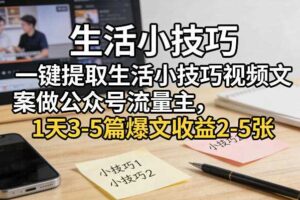 一键提取生活小技巧视频文案做公众号流量主，1天3-5篇爆文收益2-5张-麦资源网