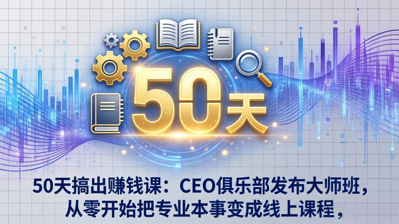 图片[1]-（17712期）50天搞出赚钱课：CEO俱乐部发布大师班，从零开始把专业本事变成线上课程