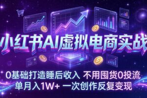 （17607期）小红书AI虚拟电商实战：0基础打造睡后收入，不用囤货0投流，单月入1W+，一次创作反复变现-麦资源网