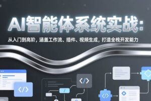 （17583期）AI智能体系统实战：从入门到高阶，涵盖工作流、插件、视频生成，打造全栈开发能力-麦资源网