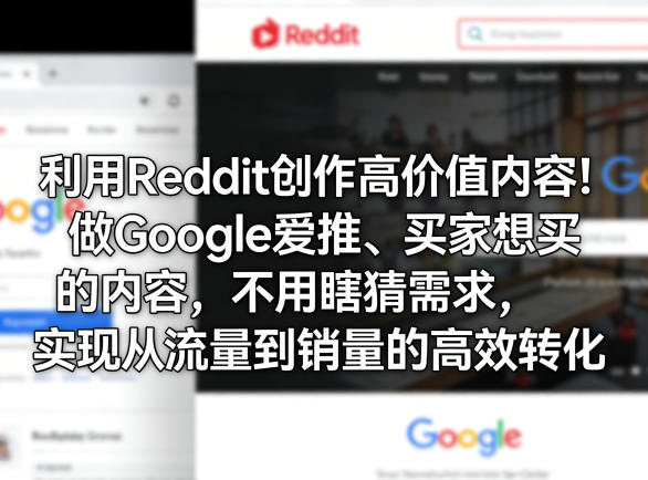 利用Reddit创作高价值内容！做Google爱推、买家想买的内容，不用瞎猜需求，实现从流量到销量的*转化