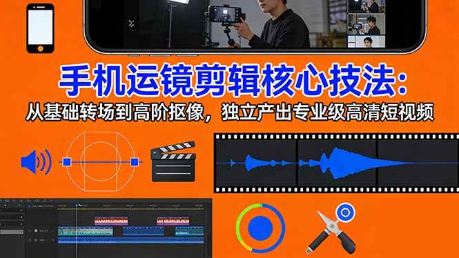 图片[1]-（17702期）手机运镜 剪辑核心技法：从基础转场到高阶抠像，独立产出专业级高清短视频