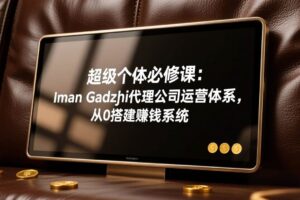 （17525期）超级个体必修课：Iman Gadzhi代理公司运营体系，从0搭建赚钱系统-麦资源网