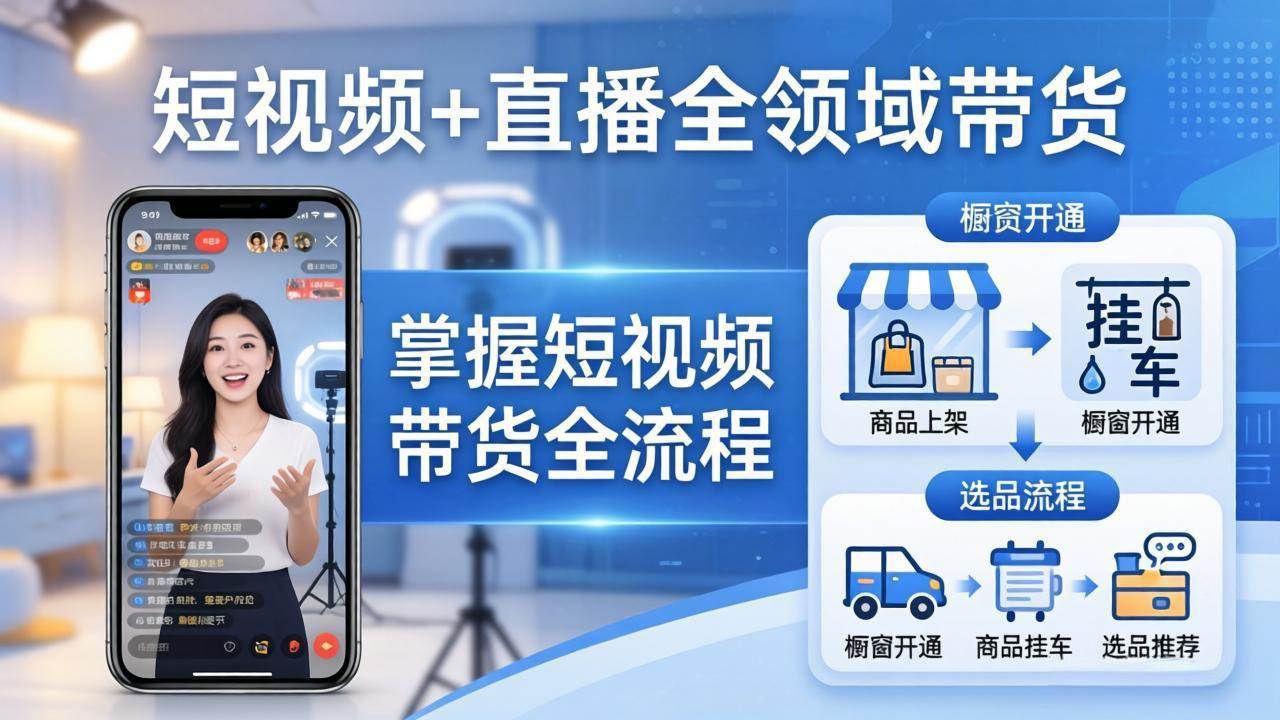 图片[1]-（17835期）短视频+直播全领域带货：掌握橱窗开通、挂车、选品、爆款文案改编等短视频带货全流程