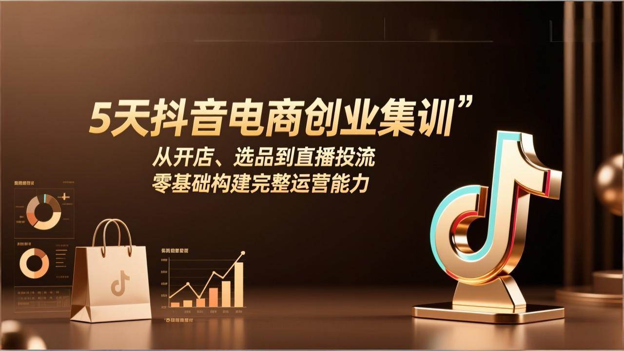 图片[1]-（17544期）5天抖音电商创业集训：从开店、选品到直播投流，零基础构建完整运营能力