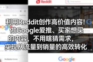 利用Reddit创作高价值内容！做Google爱推、买家想买的内容，不用瞎猜需求，实现从流量到销量的高效转化-麦资源网