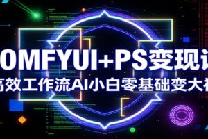COMFYUI+PS变现课：高效工作流AI小白零基础变大神-麦资源网