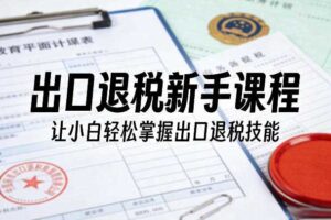 出口退税新手课程，让小白轻松掌握出口退税技能-麦资源网