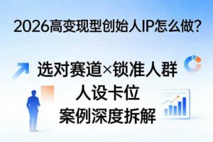 2026高变现型创始人IP怎么做？选对赛道×锁准人群×人设卡位×案例深度拆解-麦资源网