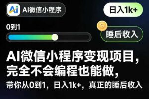 AI微信小程序变现项目，完全不会编程也能做，带你从0到1，日入1k+，真正的睡后收入-麦资源网