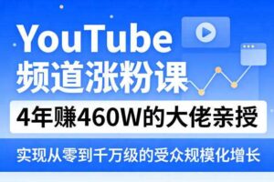 YouTube频道涨粉课，4年賺460W的大佬亲授，实现从零到千万级的受众规模化增长-麦资源网