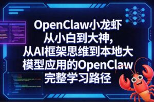 OpenClaw小龙虾从小白到大神，从AI框架思维到本地大模型应用的OpenClaw完整学习路径-麦资源网