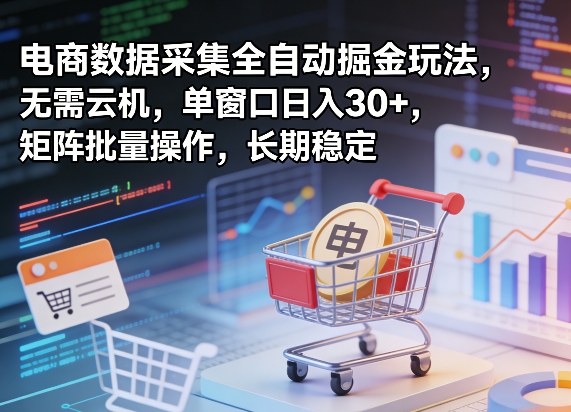 *电商数据采集全自动掘金玩法，无需云机，单窗口日入30+，矩阵批量操作，长期稳定【揭秘】
