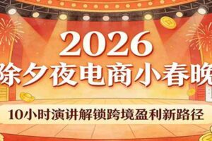 2026除夕夜电商小春晚，10小时演讲解锁跨境盈利新路径-麦资源网