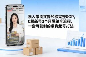 素人短视频带货实操经验完整SOP，0粉新号3个月爆单全流程，一套可复制的带货起号打法-麦资源网