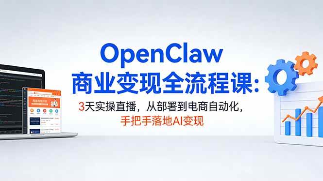 图片[1]-（17786期）OpenClaw商业变现全流程课：3天实操直播，从部署到电商自动化，手把手落地AI变现