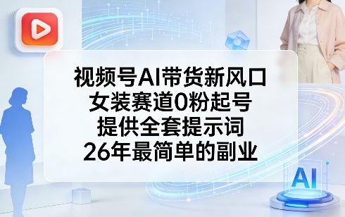 视频号AI带货新风口，女装赛道0粉起号，提供全套提示词，26年*的副业