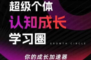 超级个体认知成长学习圈，你的成长加速器，用认知破局，用行动变现（更新）-麦资源网