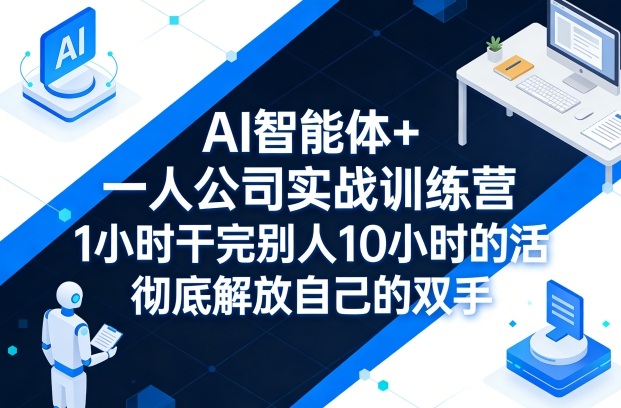 AI智能体+一人公司实战训练营，1小时干完别人10小时的活，*解放自己的双手