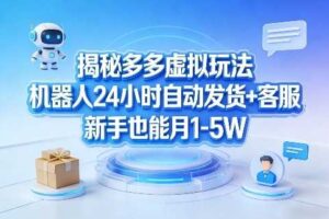 揭秘多多虚拟玩法，机器人24小时自动发货+客服，新手也能月1-5W！-麦资源网