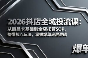 （17569期）2026抖店全域投流课：从商品卡基础到全店托管SOP，搞懂核心玩法，掌握爆单底层逻辑-麦资源网