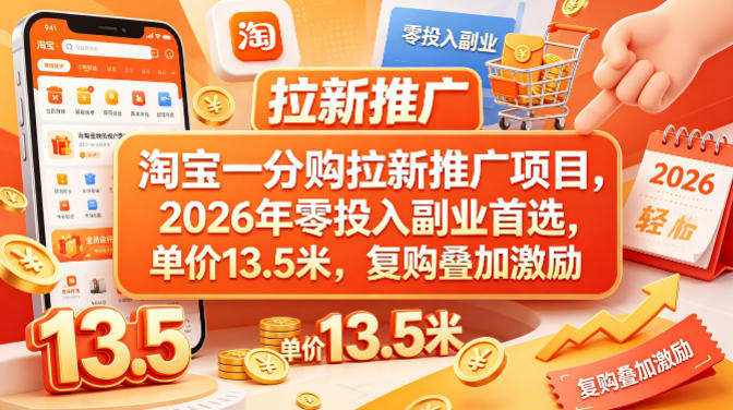 淘宝一分购拉新推广项目，2026年零投入副业*，单价13.5米，复购叠加激励！