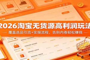 2026淘宝无货源高利润玩法：覆盖选品引流+实操流程，告别内卷轻松赚钱-麦资源网