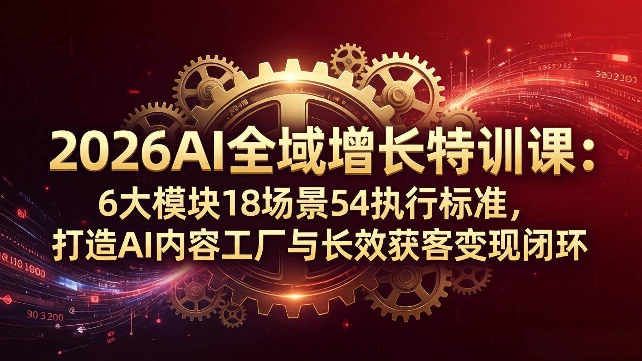 图片[1]-（18103期）2026AI全域增长特训课：6大模块18场景54执行标准，打造AI内容工厂与长效获客变现闭环