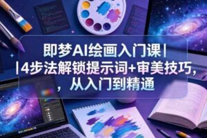 即梦AI绘画入门课｜4步法解锁提示词+审美技巧，从入门到精通-麦资源网
