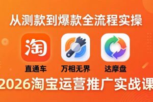 （18126期）2026淘宝运营推广实战课-更新4月20：直通车 + 万相无界 + 达摩盘，从测款到爆款全流程实操-麦资源网