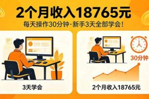 （18221期）2个月收入18765元，每天操作30分钟，2026年升级版Ai项目！-麦资源网
