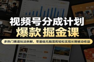 视频号分成计划爆款掘金课：多热门赛道玩法拆解，零基础无脑混剪轻松实现长期被动收益-麦资源网