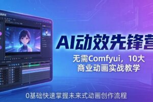 （18077期）AI 动效先锋营：无需Comfyui，10大商业动画实战教学，0基础快速掌握未来式动画创作流程-麦资源网