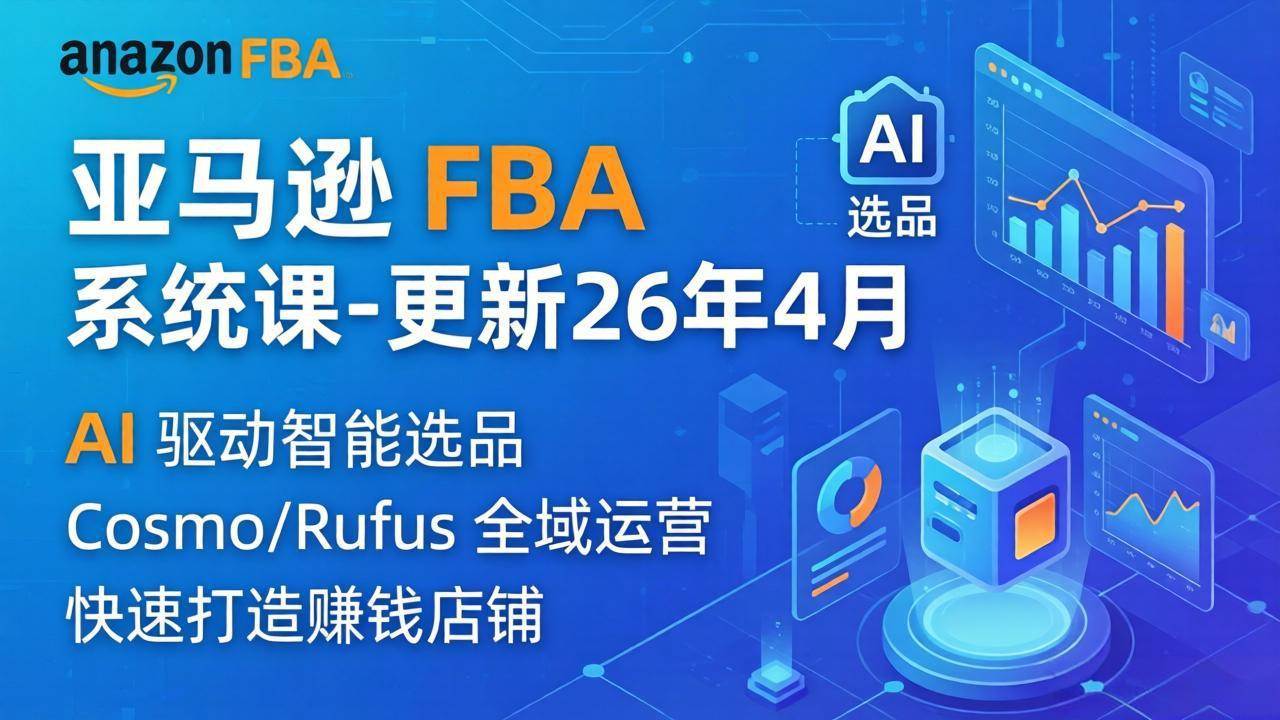 图片[1]-（18194期）亚马逊 FBA 系统课程（更新26年4月）335节全流程教学，从选品广告到AI应用，零基础新手轻松上手