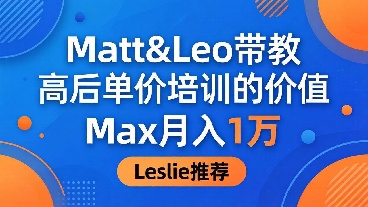 图片[1]-（18161期）为啥都夸这高客单价培训？Matt&Leo 带教，Max 月入 1 万、Leslie 说最值！
