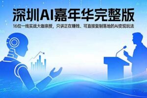 （17862期）2026深圳AI嘉年华完整版：16位一线实战大咖亲授，只讲正在赚钱、可直接复制落地的AI变现玩法-麦资源网