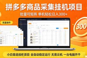 拼多多商品信息全自动采集项目，批量可矩阵，单机轻松日入300+，无需云机一台电脑开干【揭秘】-麦资源网