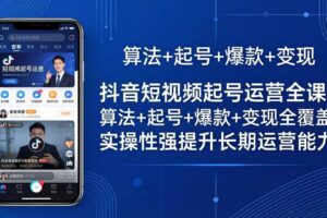 （18071期）抖音短视频起号运营全课：算法+起号+爆款+变现全覆盖，实操性强提升长期运营能力-麦资源网