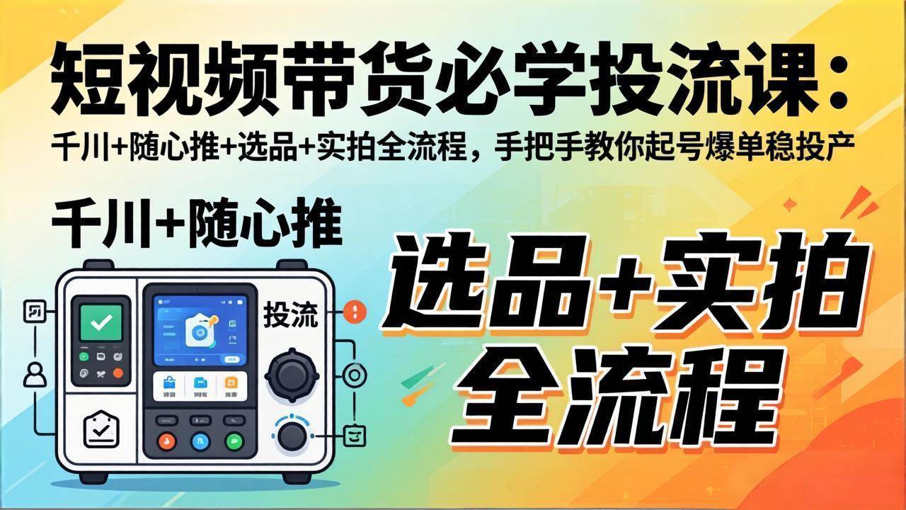 图片[1]-（17903期）短视频带货必学投流课：千川+随心推+选品+实拍全流程，手把手教你起号爆单稳投产