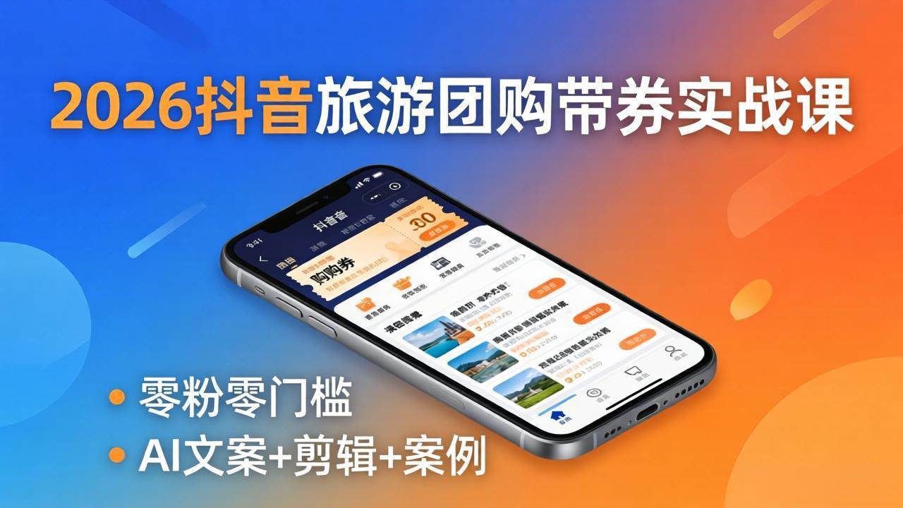 图片[1]-（18175期）2026抖音旅游团购带券实战课：零粉零门槛，AI文案+剪辑+案例，躺着赚门票佣金